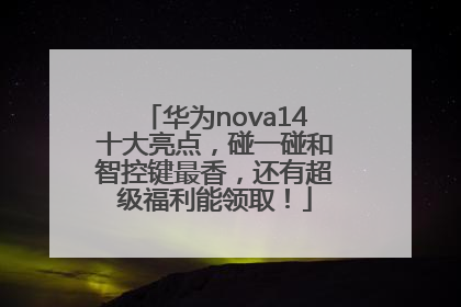 华为nova14十大亮点，碰一碰和智控键最香，还有超级福利能领取！