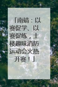 南靖：以赛促学、以赛促练，土楼趣味消防运动会火热开赛！