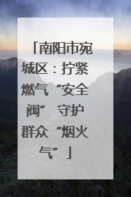 南阳市宛城区：拧紧燃气“安全阀” 守护群众“烟火气”