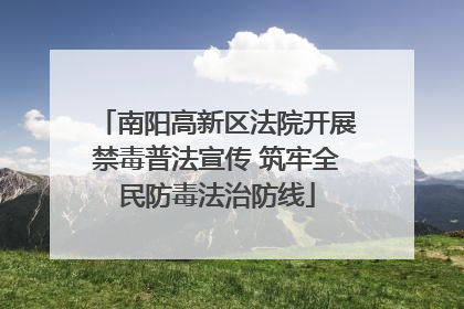 南阳高新区法院开展禁毒普法宣传 筑牢全民防毒法治防线