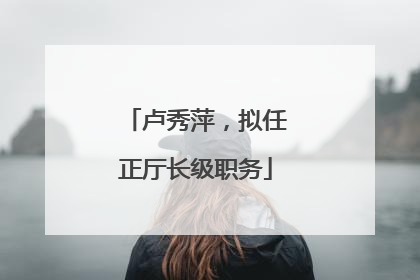 卢秀萍，拟任正厅长级职务
