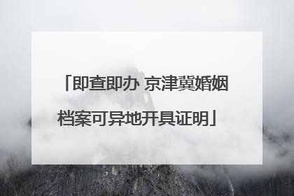 即查即办 京津冀婚姻档案可异地开具证明