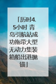 历时4.5小时 青岛引航站成功拖带大型无动力集装箱船出港抛锚