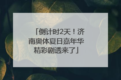 倒计时2天！济南奥体夏日嘉年华精彩剧透来了