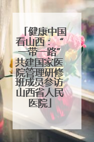 健康中国看山西：“一带一路”共建国家医院管理研修班成员参访山西省人民医院