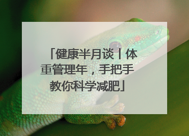 健康半月谈丨体重管理年，手把手教你科学减肥