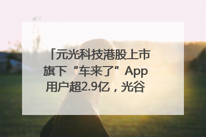 元光科技港股上市 旗下“车来了”App用户超2.9亿，光谷上市公司增至69家