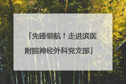 先锋领航！走进滨医附院神经外科党支部
