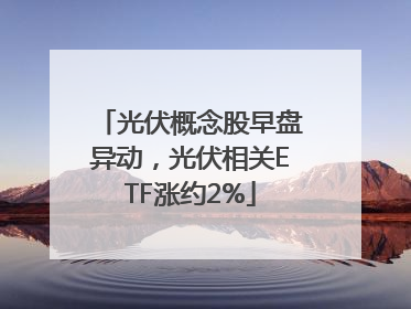 光伏概念股早盘异动，光伏相关ETF涨约2%
