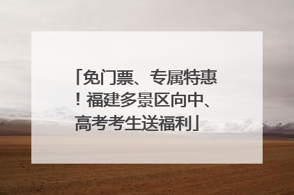 免门票、专属特惠！福建多景区向中、高考考生送福利