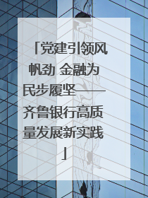 党建引领风帆劲 金融为民步履坚——齐鲁银行高质量发展新实践