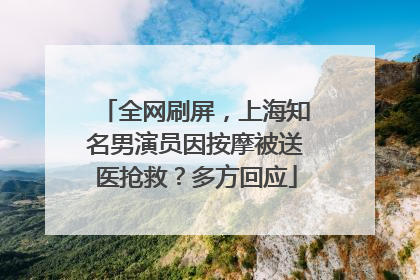全网刷屏，上海知名男演员因按摩被送医抢救？多方回应