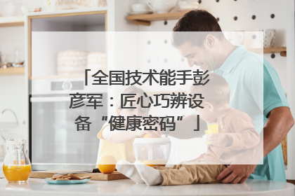 全国技术能手彭彦军：匠心巧辨设备“健康密码”