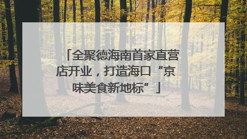 全聚德海南首家直营店开业，打造海口“京味美食新地标”