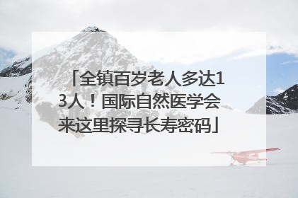 全镇百岁老人多达13人！国际自然医学会来这里探寻长寿密码