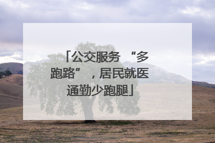 公交服务 “多跑路”，居民就医通勤少跑腿
