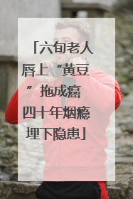 六旬老人唇上“黄豆”拖成癌 四十年烟瘾埋下隐患