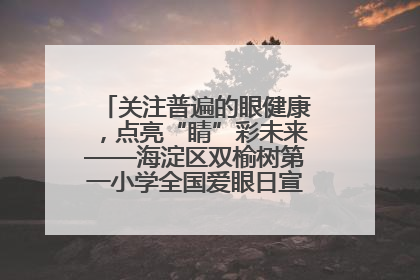 关注普遍的眼健康，点亮“睛”彩未来——海淀区双榆树第一小学全国爱眼日宣传教育活动
