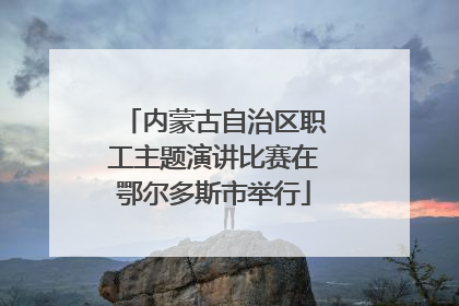 内蒙古自治区职工主题演讲比赛在鄂尔多斯市举行