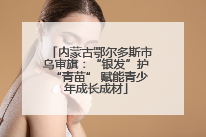 内蒙古鄂尔多斯市乌审旗：“银发”护“青苗” 赋能青少年成长成材