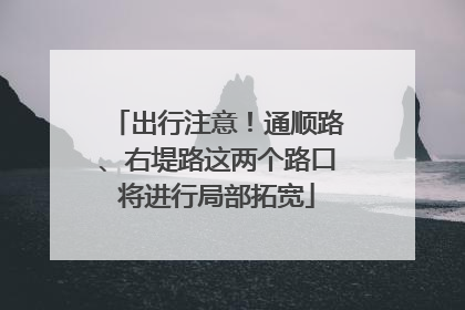 出行注意！通顺路、右堤路这两个路口将进行局部拓宽