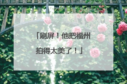 刷屏！他把福州拍得太美了！