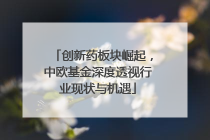 创新药板块崛起，中欧基金深度透视行业现状与机遇