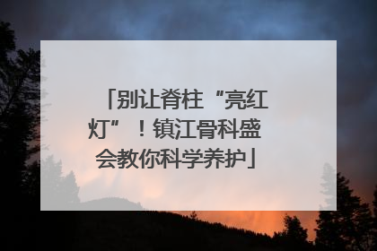 别让脊柱“亮红灯”！镇江骨科盛会教你科学养护