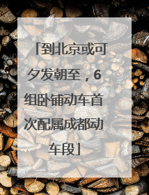 到北京或可夕发朝至，6组卧铺动车首次配属成都动车段