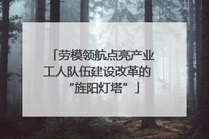 劳模领航点亮产业工人队伍建设改革的“旌阳灯塔”