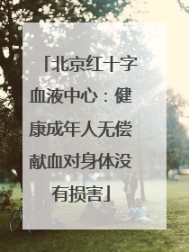 北京红十字血液中心：健康成年人无偿献血对身体没有损害