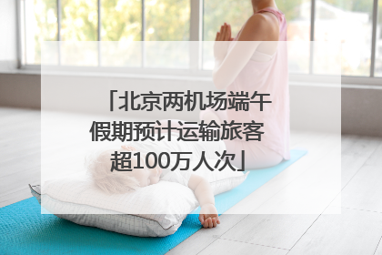 北京两机场端午假期预计运输旅客超100万人次