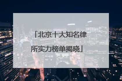 北京十大知名律所实力榜单揭晓