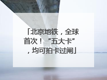 北京地铁，全球首次！“五大卡”，均可拍卡过闸