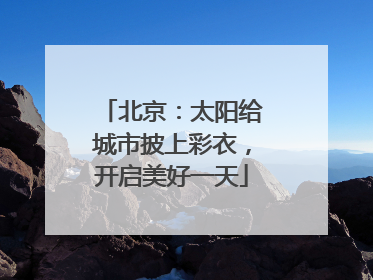 北京：太阳给城市披上彩衣，开启美好一天