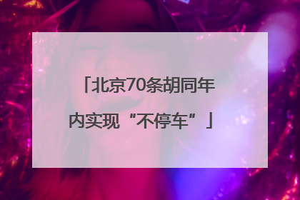 北京70条胡同年内实现“不停车”