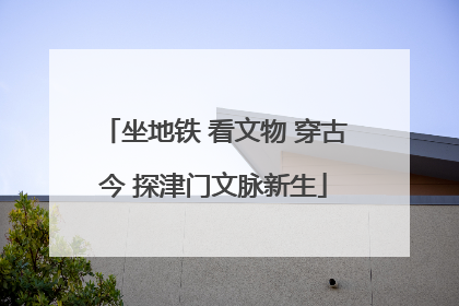 坐地铁 看文物 穿古今 探津门文脉新生