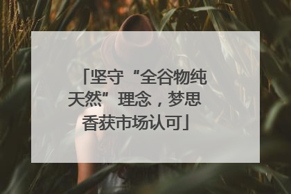 坚守“全谷物纯天然”理念，梦思香获市场认可
