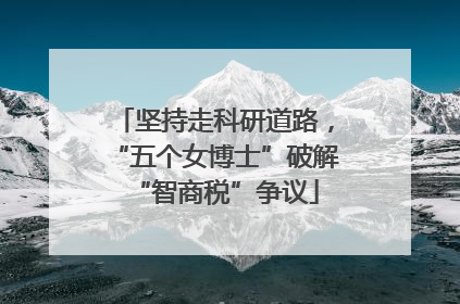 坚持走科研道路，“五个女博士”破解“智商税”争议