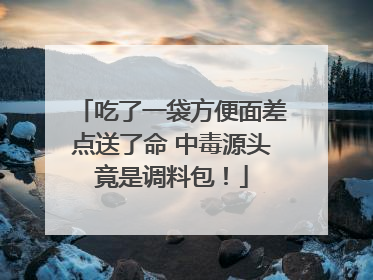 吃了一袋方便面差点送了命 中毒源头竟是调料包！