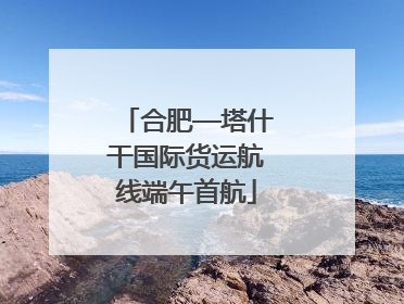 合肥—塔什干国际货运航线端午首航