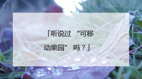 听说过 “可移动果园” 吗？