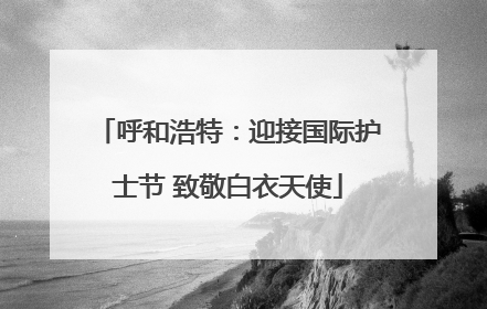 呼和浩特：迎接国际护士节 致敬白衣天使