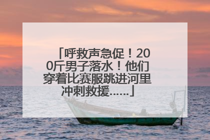 呼救声急促！200斤男子落水！他们穿着比赛服跳进河里冲刺救援……