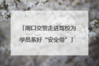 周口交警走进驾校为学员系好“安全带”
