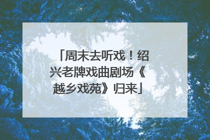 周末去听戏！绍兴老牌戏曲剧场《越乡戏苑》归来
