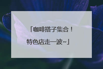 咖啡搭子集合！特色店走一波~