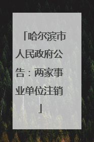 哈尔滨市人民政府公告：两家事业单位注销
