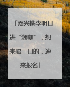 嘉兴槜李明日进“潮咖”，想来嘬一口的，速来报名