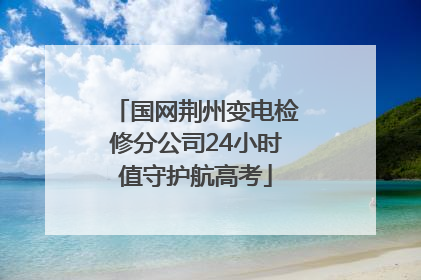 国网荆州变电检修分公司24小时值守护航高考